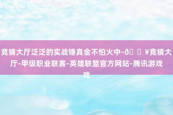 竞猜大厅泛泛的实战锤真金不怕火中-🔥竞猜大厅-甲级职业联赛-英雄联盟官方网站-腾讯游戏