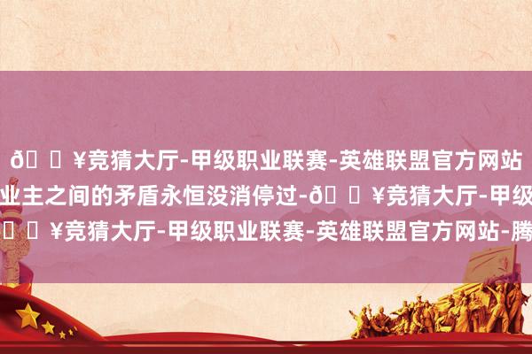 🔥竞猜大厅-甲级职业联赛-英雄联盟官方网站-腾讯游戏物业公司与业主之间的矛盾永恒没消停过-🔥竞猜大厅-甲级职业联赛-英雄联盟官方网站-腾讯游戏