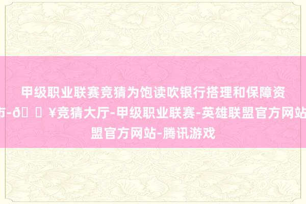 甲级职业联赛竞猜　　为饱读吹银行搭理和保障资管积极入市-🔥竞猜大厅-甲级职业联赛-英雄联盟官方网站-腾讯游戏