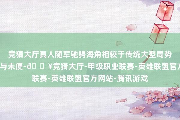 竞猜大厅真人随军驰骋海角相较于传统大型局势不雅测站的难懂与未便-🔥竞猜大厅-甲级职业联赛-英雄联盟官方网站-腾讯游戏