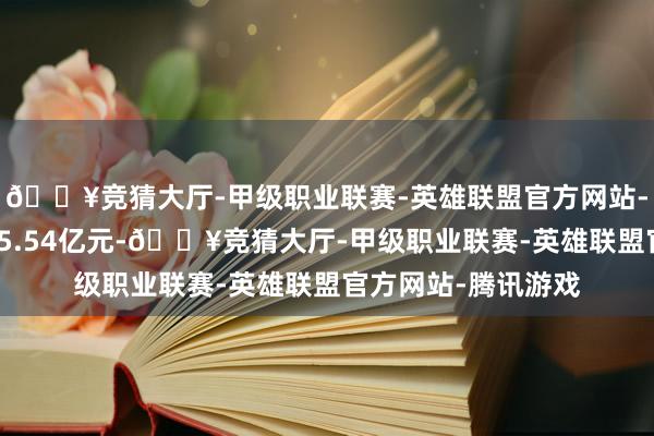 🔥竞猜大厅-甲级职业联赛-英雄联盟官方网站-腾讯游戏累计流出5.54亿元-🔥竞猜大厅-甲级职业联赛-英雄联盟官方网站-腾讯游戏